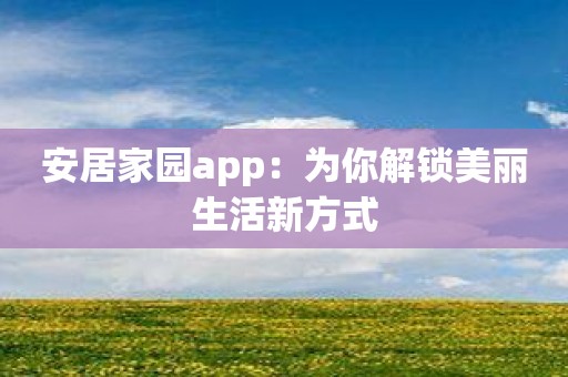 安居家园app：为你解锁美丽生活新方式