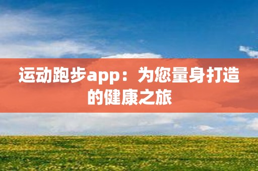 运动跑步app：为您量身打造的健康之旅