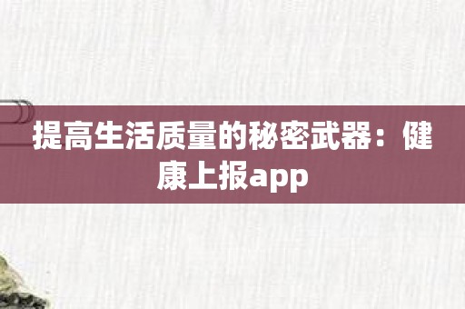 提高生活质量的秘密武器：健康上报app