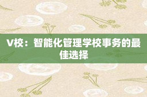 V校：智能化管理学校事务的最佳选择