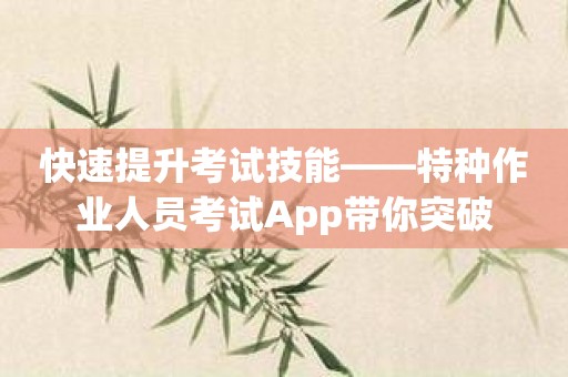 快速提升考试技能——特种作业人员考试App带你突破