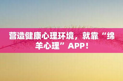 营造健康心理环境，就靠“绵羊心理”APP！