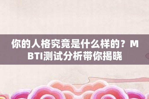 你的人格究竟是什么样的？MBTI测试分析带你揭晓