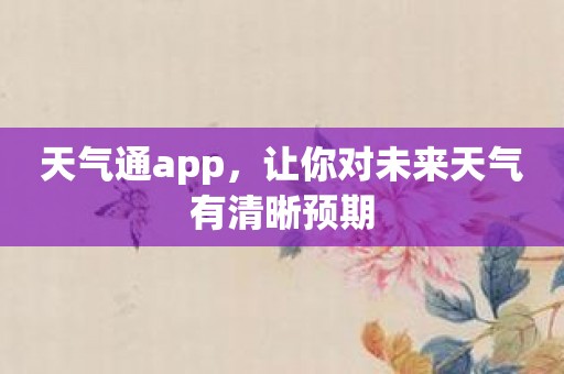 天气通app，让你对未来天气有清晰预期