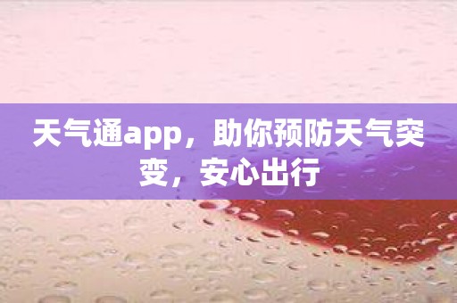 天气通app，助你预防天气突变，安心出行