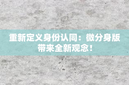 重新定义身份认同：微分身版带来全新观念！