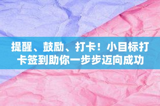 提醒、鼓励、打卡！小目标打卡签到助你一步步迈向成功