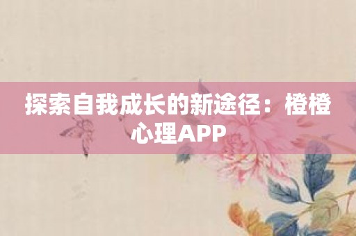 探索自我成长的新途径：橙橙心理APP