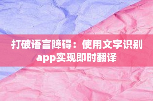 打破语言障碍：使用文字识别app实现即时翻译