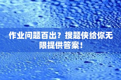 作业问题百出？搜题侠给你无限提供答案！