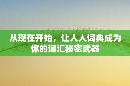 从现在开始，让人人词典成为你的词汇秘密武器