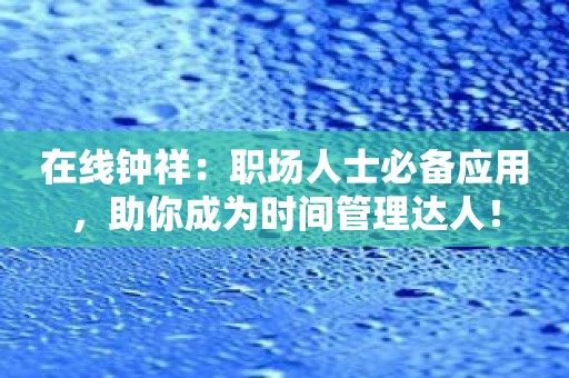 在线钟祥：职场人士必备应用，助你成为时间管理达人！