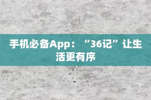 手机必备App：“36记”让生活更有序