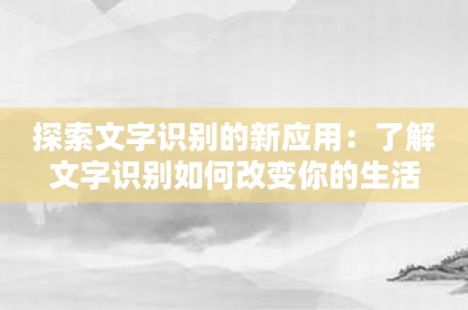 探索文字识别的新应用：了解文字识别如何改变你的生活