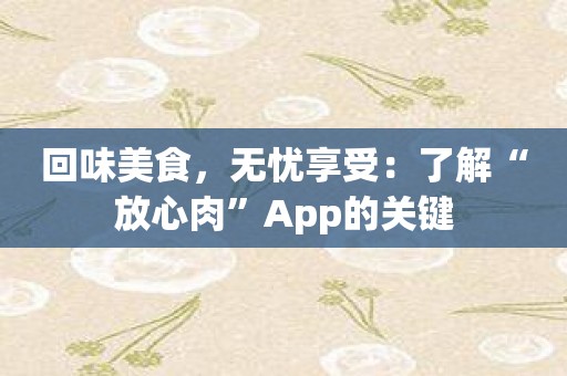 回味美食，无忧享受：了解“放心肉”App的关键