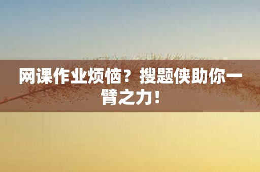 网课作业烦恼？搜题侠助你一臂之力！