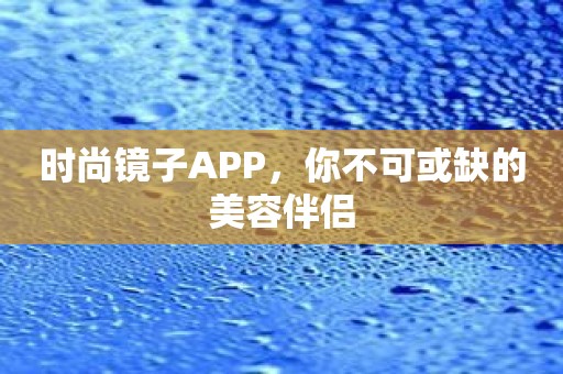 时尚镜子APP，你不可或缺的美容伴侣