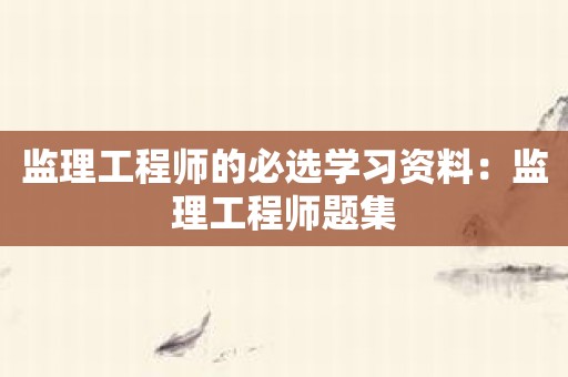 监理工程师的必选学习资料：监理工程师题集