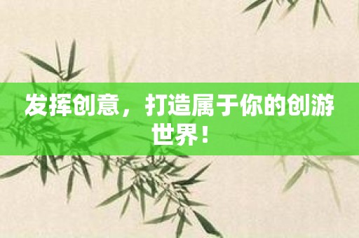 发挥创意，打造属于你的创游世界！