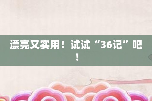 漂亮又实用！试试“36记”吧！