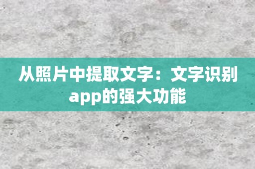 从照片中提取文字：文字识别app的强大功能