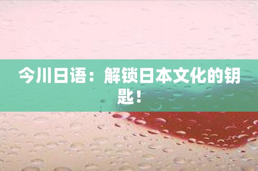 今川日语：解锁日本文化的钥匙！