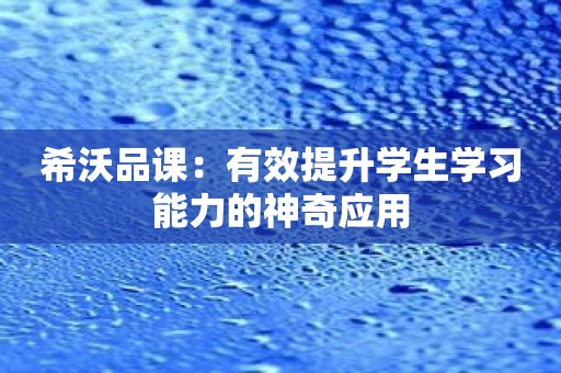 希沃品课：有效提升学生学习能力的神奇应用