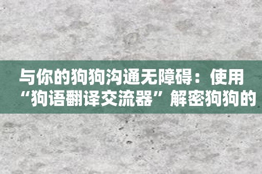 与你的狗狗沟通无障碍：使用“狗语翻译交流器”解密狗狗的心声。