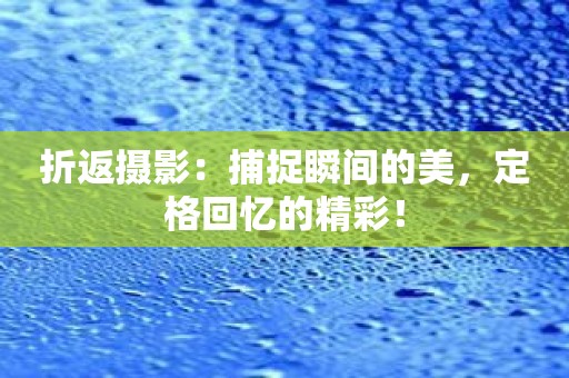 折返摄影：捕捉瞬间的美，定格回忆的精彩！