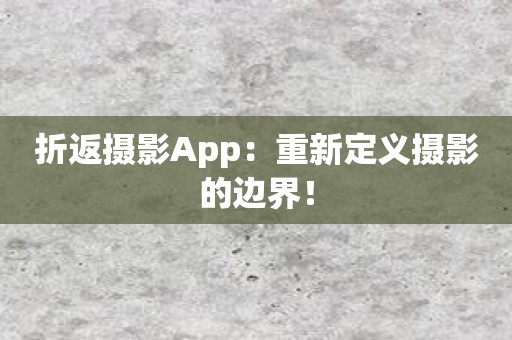 折返摄影App：重新定义摄影的边界！