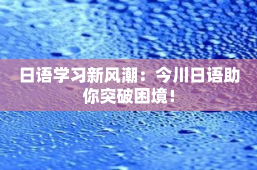 日语学习新风潮：今川日语助你突破困境！