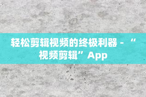 轻松剪辑视频的终极利器 - “视频剪辑”App