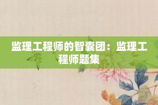 监理工程师的智囊团：监理工程师题集