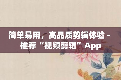 简单易用，高品质剪辑体验 - 推荐“视频剪辑”App