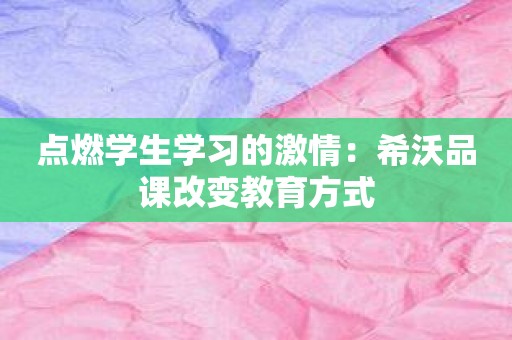 点燃学生学习的激情：希沃品课改变教育方式