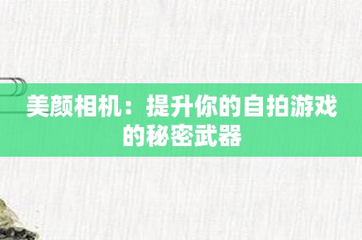 美颜相机：提升你的自拍游戏的秘密武器