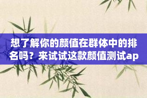 想了解你的颜值在群体中的排名吗？来试试这款颜值测试app吧！