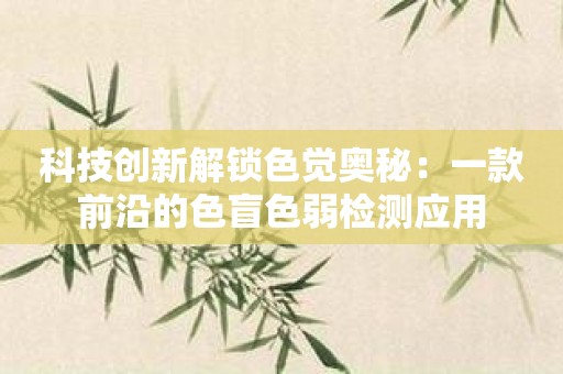 科技创新解锁色觉奥秘：一款前沿的色盲色弱检测应用