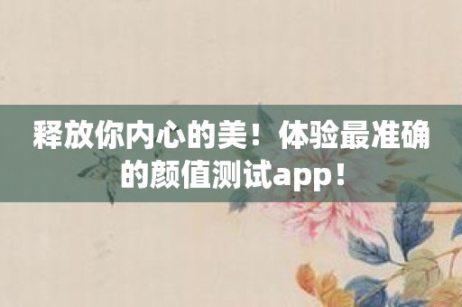 释放你内心的美！体验最准确的颜值测试app！