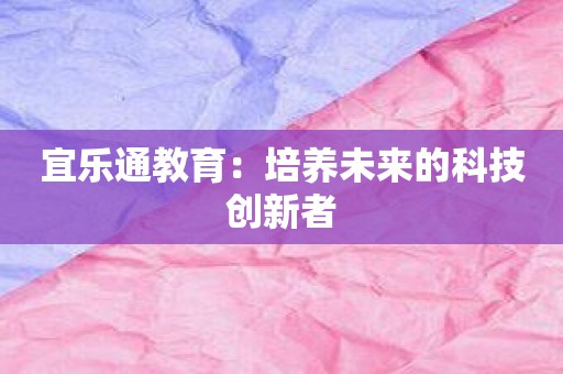 宜乐通教育：培养未来的科技创新者