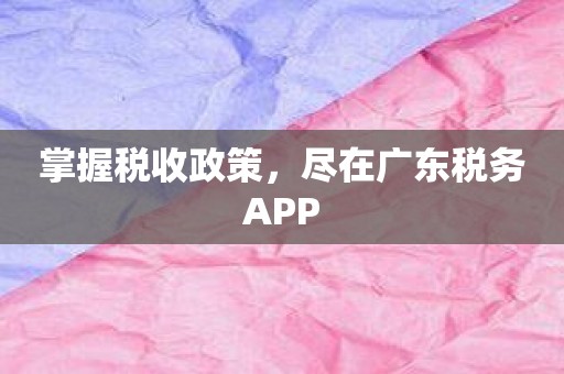 掌握税收政策，尽在广东税务APP