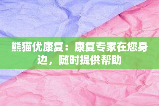 熊猫优康复：康复专家在您身边，随时提供帮助