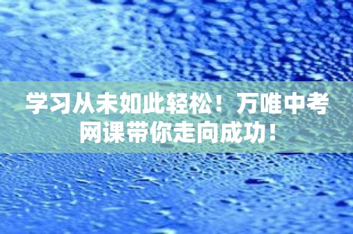 学习从未如此轻松！万唯中考网课带你走向成功！