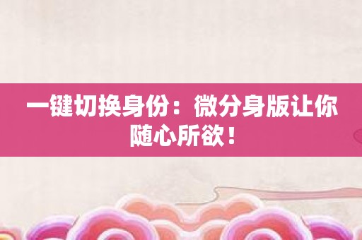 一键切换身份：微分身版让你随心所欲！