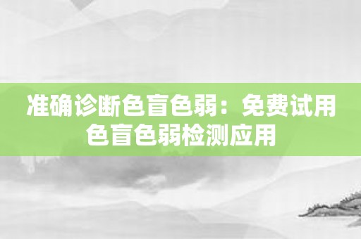 准确诊断色盲色弱：免费试用色盲色弱检测应用