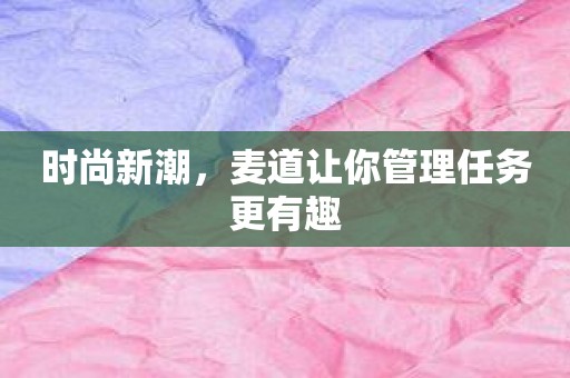 时尚新潮，麦道让你管理任务更有趣