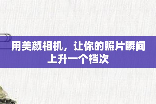 用美颜相机，让你的照片瞬间上升一个档次