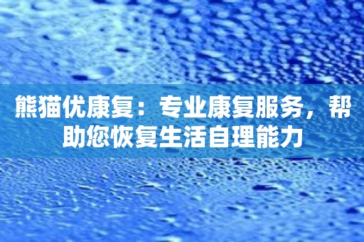 熊猫优康复：专业康复服务，帮助您恢复生活自理能力