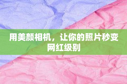 用美颜相机，让你的照片秒变网红级别