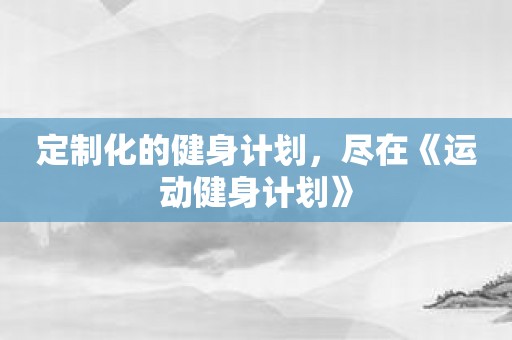 定制化的健身计划，尽在《运动健身计划》